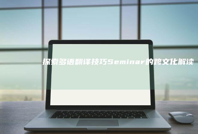 探索多语翻译技巧：Seminar的跨文化解读与有效传播