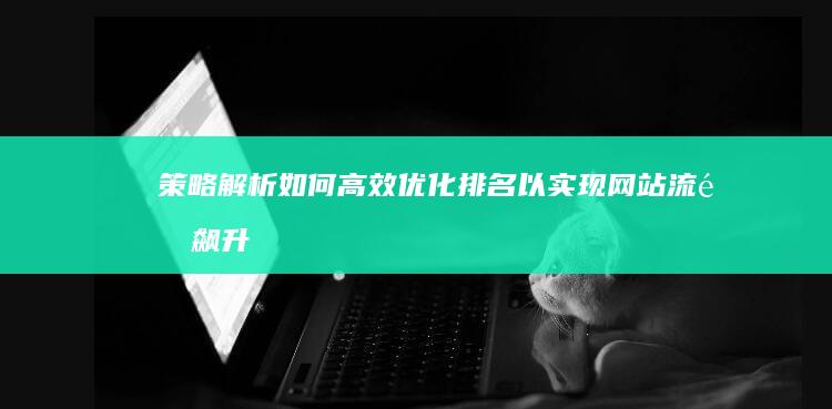 策略解析：如何高效优化排名以实现网站流量飙升